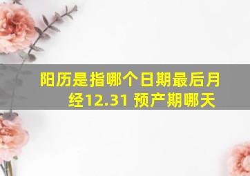 阳历是指哪个日期最后月经12.31 预产期哪天